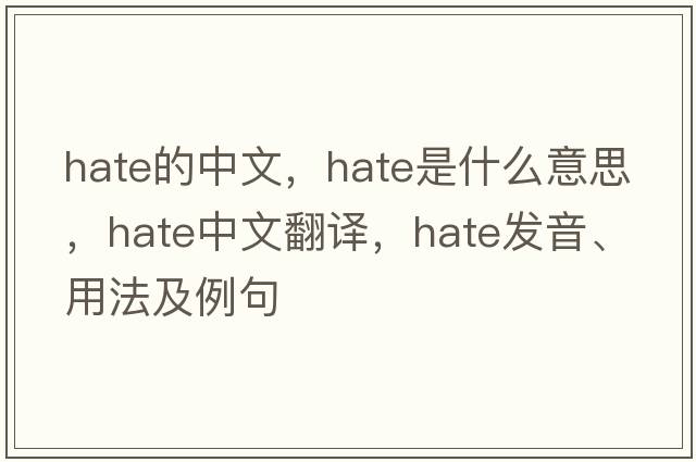 hate的中文，hate是什么意思，hate中文翻譯，hate發(fā)音、用法及例句