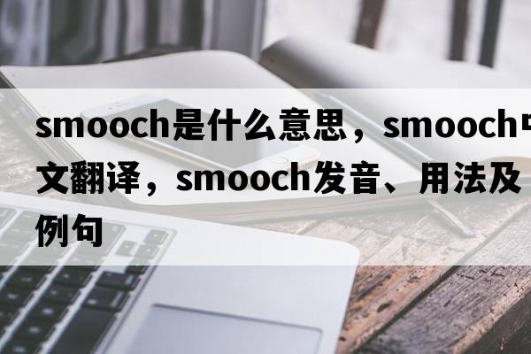 smooch是什么意思，smooch中文翻譯，smooch發(fā)音、用法及例句