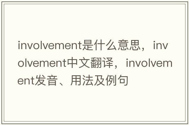 involvement是什么意思，involvement中文翻譯，involvement發(fā)音、用法及例句