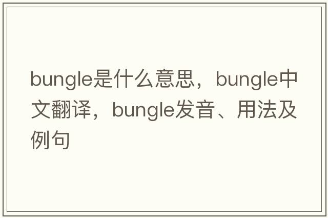 bungle是什么意思，bungle中文翻譯，bungle發(fā)音、用法及例句