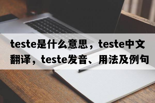 teste是什么意思，teste中文翻譯，teste發(fā)音、用法及例句