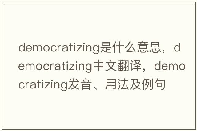 democratizing是什么意思，democratizing中文翻譯，democratizing發(fā)音、用法及例句