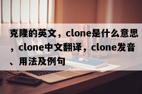 克隆的英文，clone是什么意思，clone中文翻譯，clone發(fā)音、用法及例句