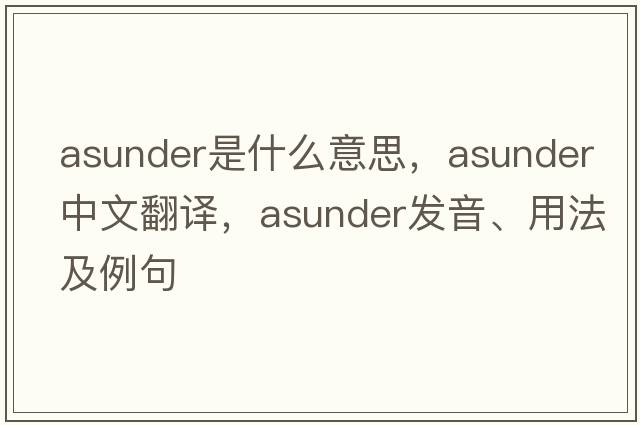 asunder是什么意思，asunder中文翻譯，asunder發(fā)音、用法及例句