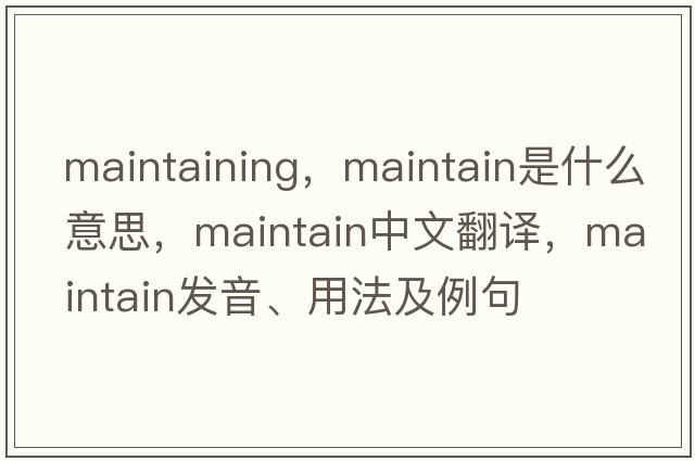 maintaining，maintain是什么意思，maintain中文翻譯，maintain發(fā)音、用法及例句