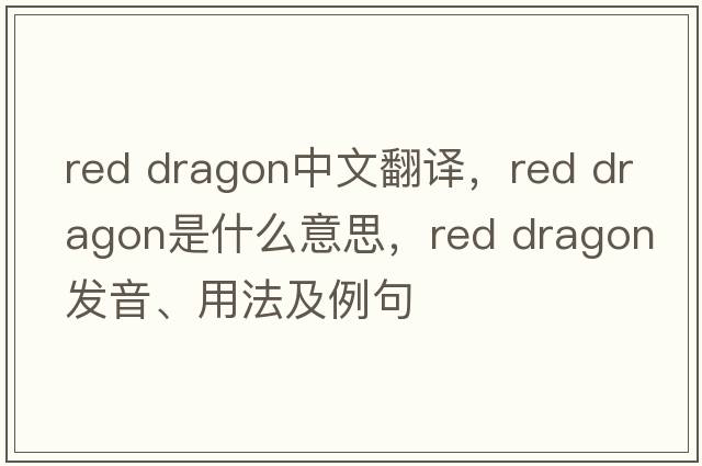 red dragon中文翻譯，red dragon是什么意思，red dragon發(fā)音、用法及例句