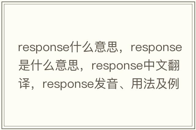 response什么意思，response是什么意思，response中文翻譯，response發(fā)音、用法及例句