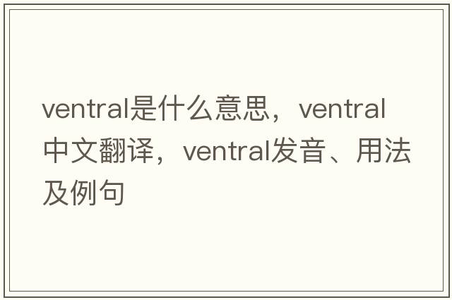 ventral是什么意思，ventral中文翻譯，ventral發(fā)音、用法及例句