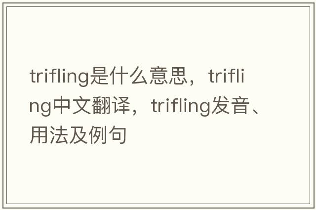 trifling是什么意思，trifling中文翻譯，trifling發(fā)音、用法及例句