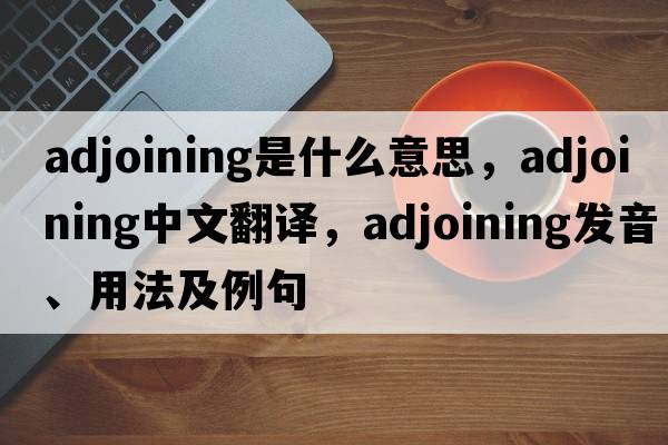 adjoining是什么意思，adjoining中文翻譯，adjoining發(fā)音、用法及例句