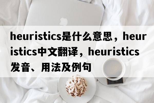 heuristics是什么意思，heuristics中文翻譯，heuristics發(fā)音、用法及例句