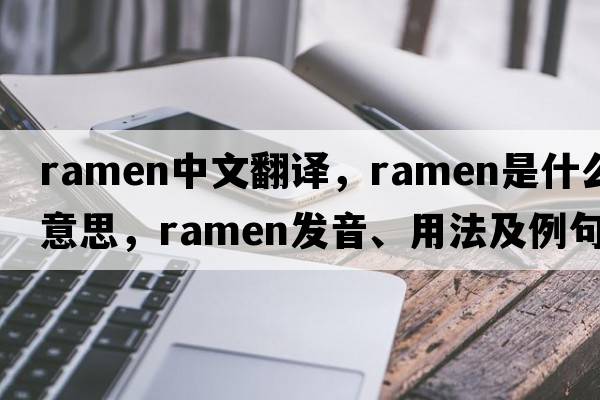 ramen中文翻譯，ramen是什么意思，ramen發(fā)音、用法及例句