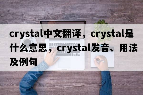 crystal中文翻譯，crystal是什么意思，crystal發(fā)音、用法及例句