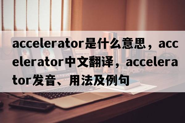 accelerator是什么意思，accelerator中文翻譯，accelerator發(fā)音、用法及例句