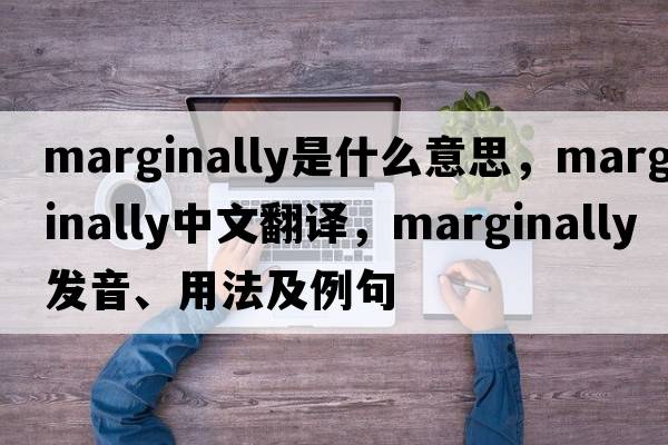 marginally是什么意思，marginally中文翻譯，marginally發(fā)音、用法及例句