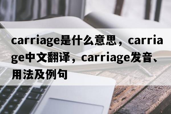 carriage是什么意思，carriage中文翻譯，carriage發(fā)音、用法及例句