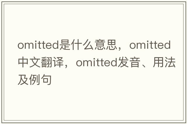 omitted是什么意思，omitted中文翻譯，omitted發(fā)音、用法及例句