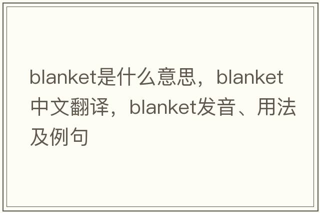 blanket是什么意思，blanket中文翻譯，blanket發(fā)音、用法及例句