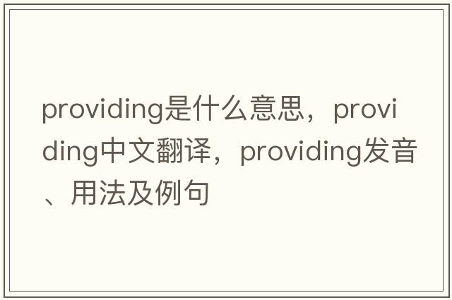 providing是什么意思，providing中文翻譯，providing發(fā)音、用法及例句