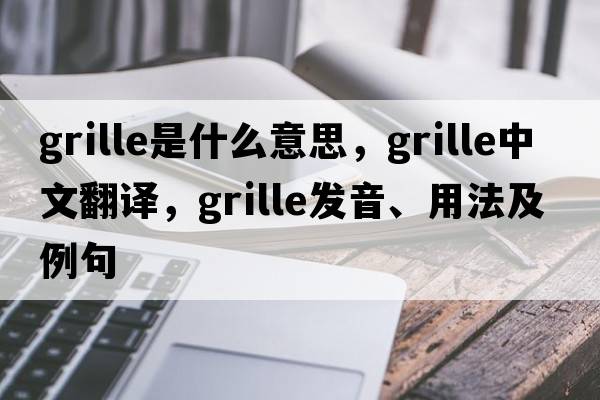 grille是什么意思，grille中文翻譯，grille發(fā)音、用法及例句