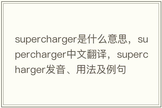 supercharger是什么意思，supercharger中文翻譯，supercharger發(fā)音、用法及例句
