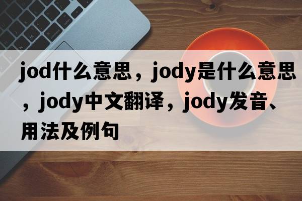 jod什么意思，jody是什么意思，jody中文翻譯，jody發(fā)音、用法及例句