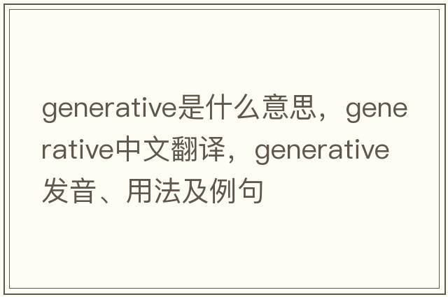 generative是什么意思，generative中文翻譯，generative發(fā)音、用法及例句