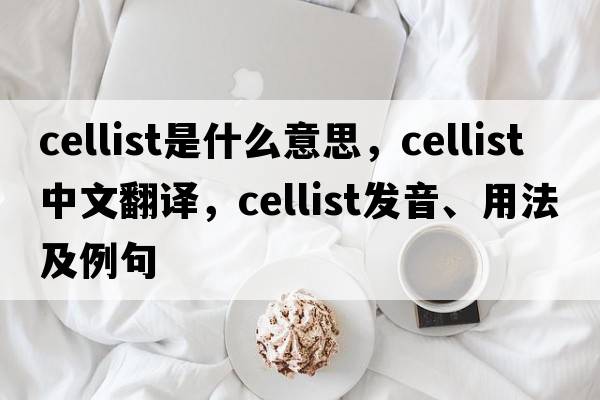 cellist是什么意思，cellist中文翻譯，cellist發(fā)音、用法及例句