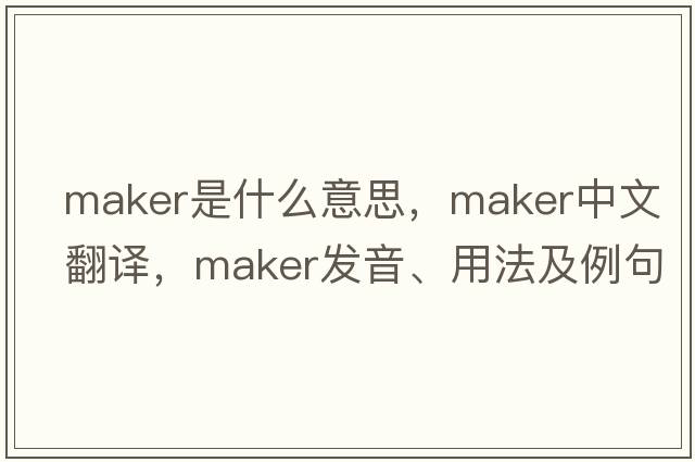 maker是什么意思，maker中文翻譯，maker發(fā)音、用法及例句