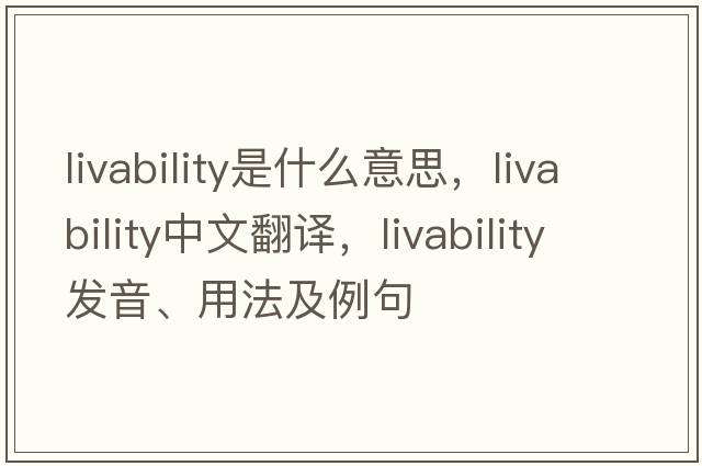 livability是什么意思，livability中文翻譯，livability發(fā)音、用法及例句