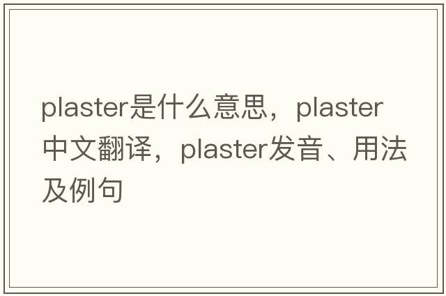 plaster是什么意思，plaster中文翻譯，plaster發(fā)音、用法及例句
