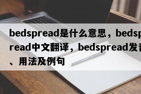 bedspread是什么意思，bedspread中文翻譯，bedspread發(fā)音、用法及例句