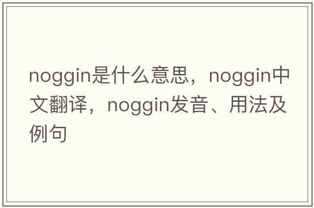 noggin是什么意思，noggin中文翻譯，noggin發(fā)音、用法及例句