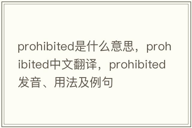 prohibited是什么意思，prohibited中文翻譯，prohibited發(fā)音、用法及例句