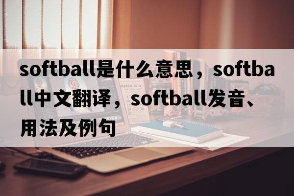softball是什么意思，softball中文翻譯，softball發(fā)音、用法及例句