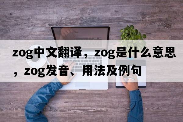 ZOG中文翻譯，ZOG是什么意思，ZOG發(fā)音、用法及例句