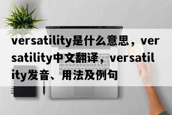versatility是什么意思，versatility中文翻譯，versatility發(fā)音、用法及例句