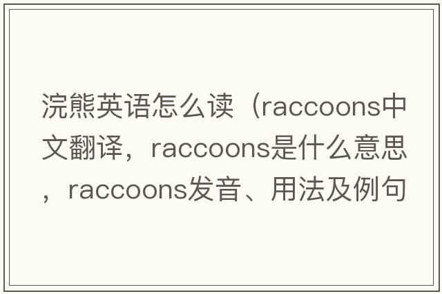 浣熊英語(yǔ)怎么讀（raccoons中文翻譯，raccoons是什么意思，raccoons發(fā)音、用法及例句）