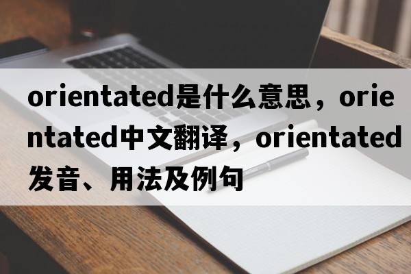 orientated是什么意思，orientated中文翻譯，orientated發(fā)音、用法及例句