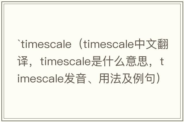 `timescale（timescale中文翻譯，timescale是什么意思，timescale發(fā)音、用法及例句）