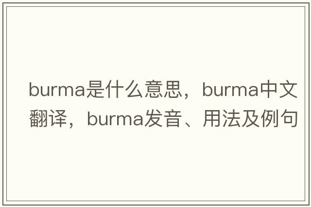 Burma是什么意思，Burma中文翻譯，Burma發(fā)音、用法及例句