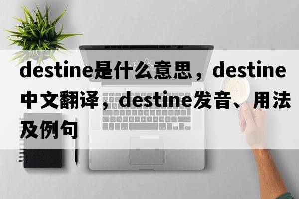 destine是什么意思，destine中文翻譯，destine發(fā)音、用法及例句