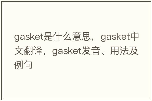 gasket是什么意思，gasket中文翻譯，gasket發(fā)音、用法及例句