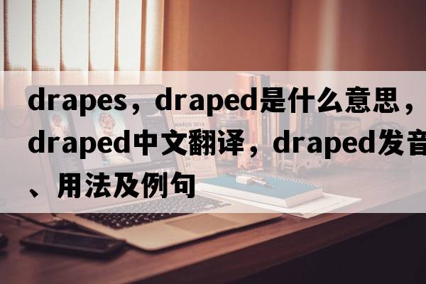 drapes，draped是什么意思，draped中文翻譯，draped發(fā)音、用法及例句