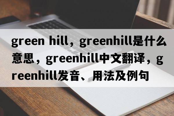 green hill，Greenhill是什么意思，Greenhill中文翻譯，Greenhill發(fā)音、用法及例句