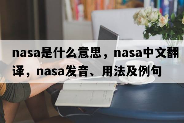 NASA是什么意思，NASA中文翻譯，NASA發(fā)音、用法及例句