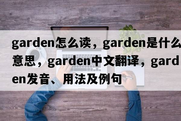 garden怎么讀，garden是什么意思，garden中文翻譯，garden發(fā)音、用法及例句