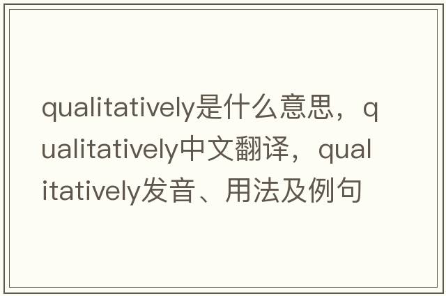 qualitatively是什么意思，qualitatively中文翻譯，qualitatively發(fā)音、用法及例句