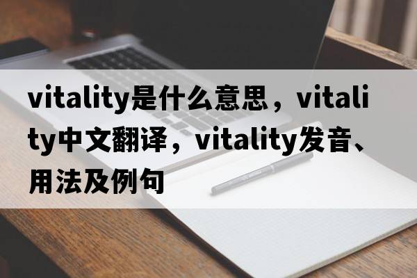 vitality是什么意思，vitality中文翻譯，vitality發(fā)音、用法及例句