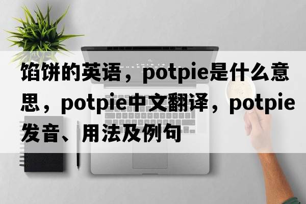 餡餅的英語(yǔ)，potpie是什么意思，potpie中文翻譯，potpie發(fā)音、用法及例句
